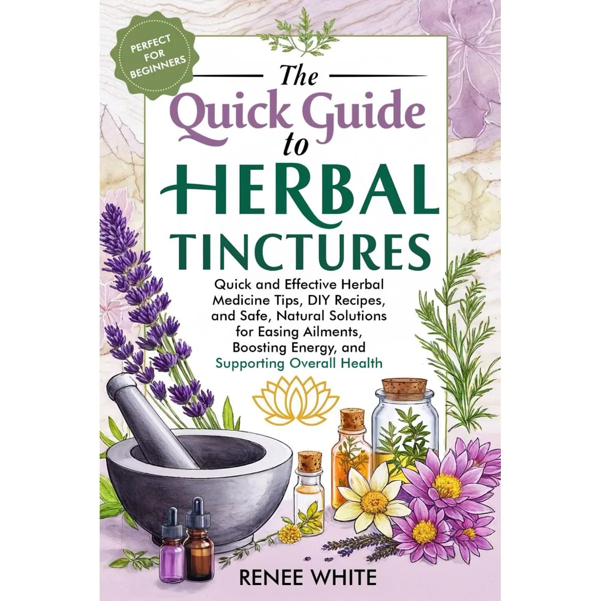 The Quick Guide to Herbal Tinctures: Quick and Effective Herbal Medicine Tips, DIY Recipes, and Safe, Natural Solutions for Easing Ailments, Boosting Energy, and Supporting Overall Health Paperback – February 1, 2025