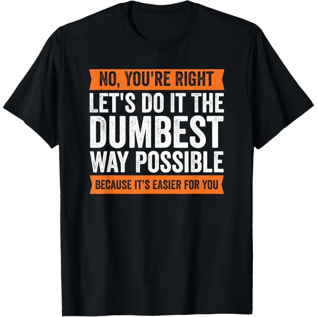 100% Premium Cotton graphic tees No You're Right Let's Do It The Dumbest Way Possible T T-Shirt