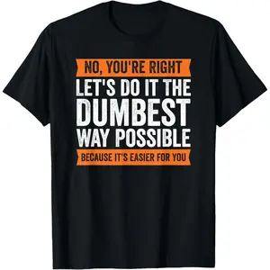 100% Premium Cotton graphic tees No You're Right Let's Do It The Dumbest Way Possible T T-Shirt