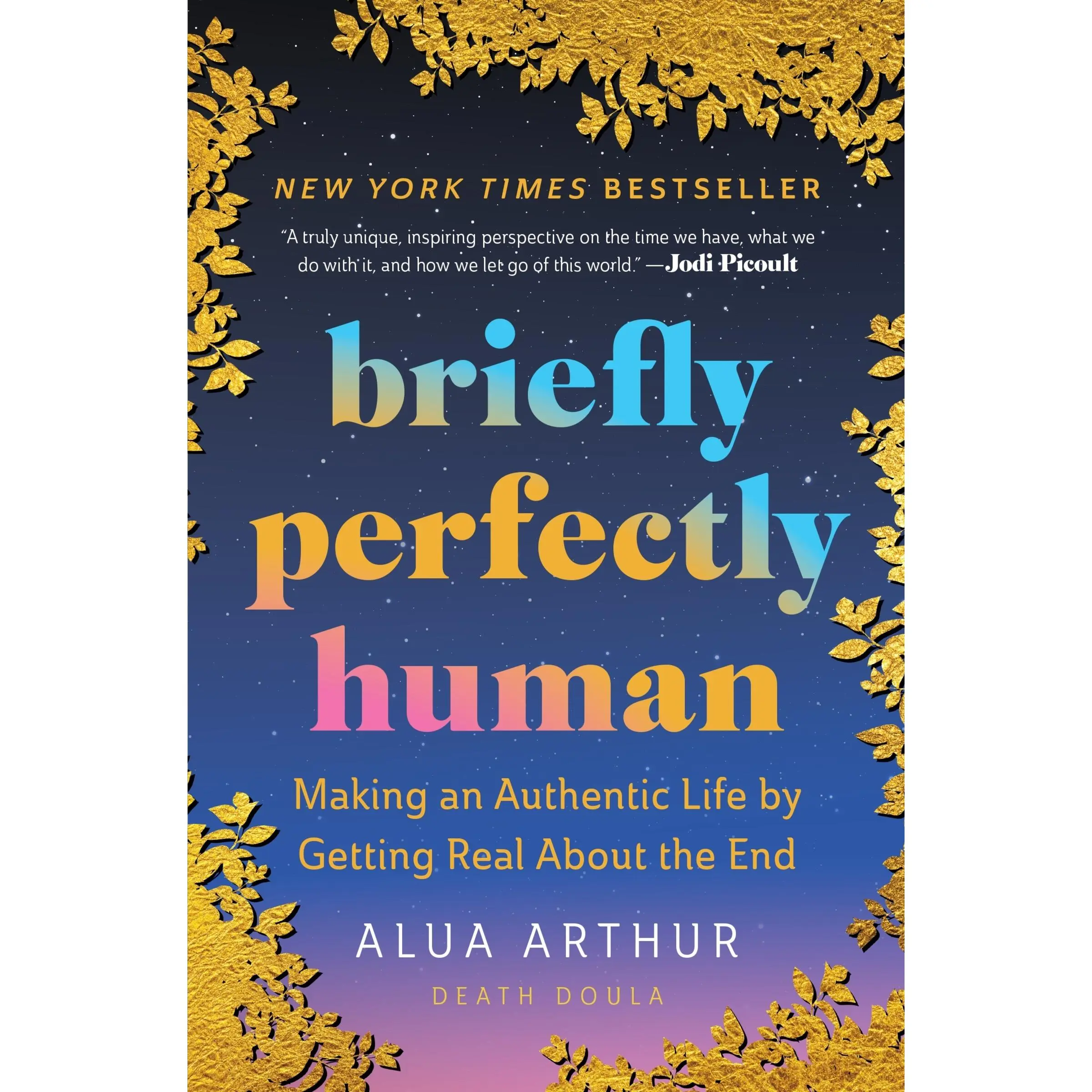 Briefly Perfectly Human: Making an Authentic Life by Getting Real About the End by Alua Arthur [Paperback Book]