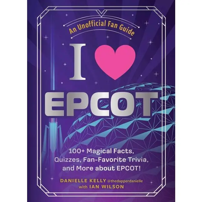 I Love EPCOT: 100+ Magical Facts, Quizzes, Fan-Favorite Trivia, and More about Epcot! -- Danielle Kelly - Hardcover