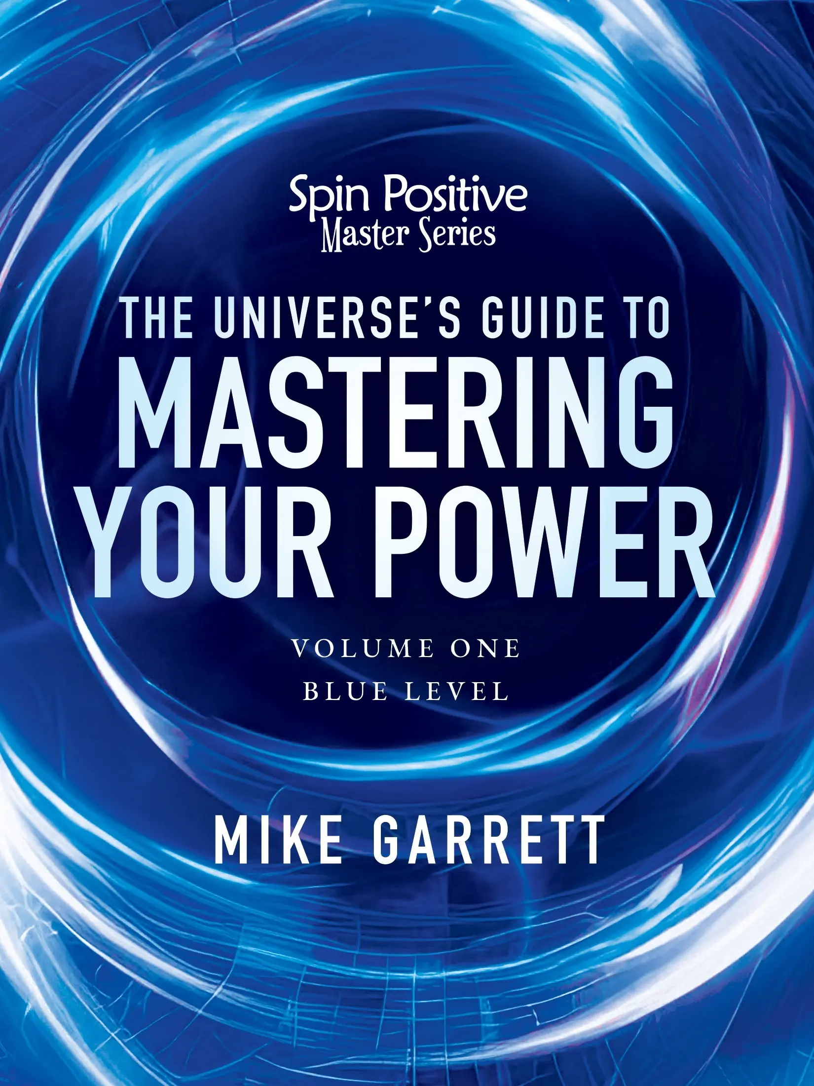 The Universe's Guide to Mastering Your Power - Spin Positive Master Series, Volume #1 - Blue Level: Your Self-Help Revolution for Life Mastery