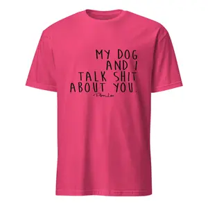 My Dog And I Talk Shit About You - Classic Tee