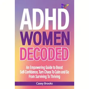 ADHD Women Decoded:  An Empowering Guide to Boost Self-Confidence, Turn Chaos To Calm and Go From Surviving To Thriving