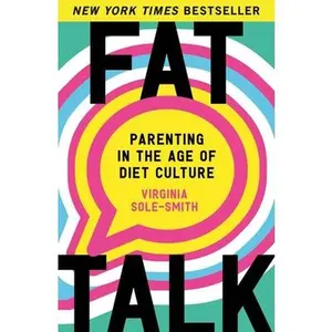 Fat Talk: Parenting in the Age of Diet Culture -- Virginia Sole-Smith, Paperback