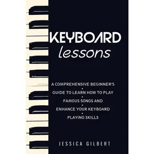 USED-Keyboard Lessons: A Comprehensive Beginner's Guide to Learn How to Play Famous Songs and Enhance Your Keyboard Playing Skills by Gilbert, Jessica (Paperback)