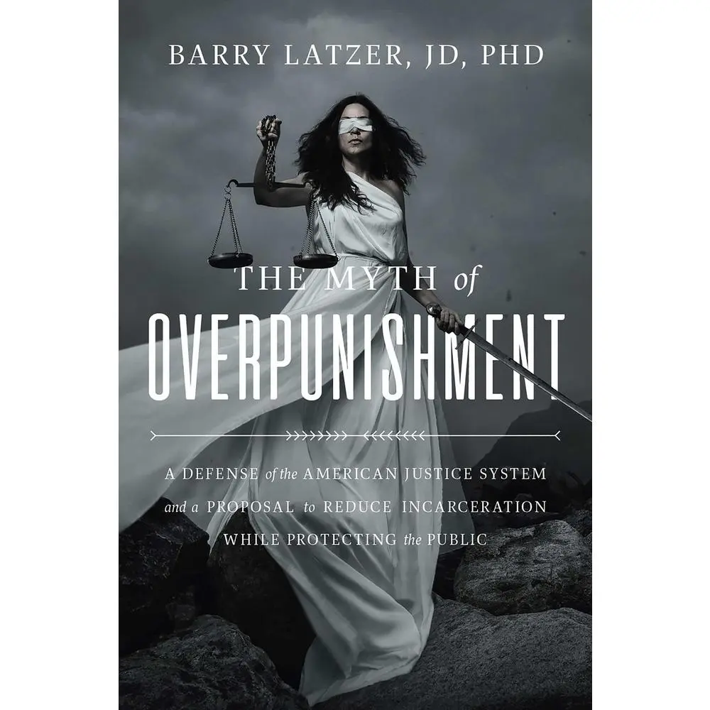 USED-The Myth of Overpunishment: A Defense of the American Justice System and a Proposal to Reduce Incarceration While Protecting the Public by Latzer, Barry (Hardcover)