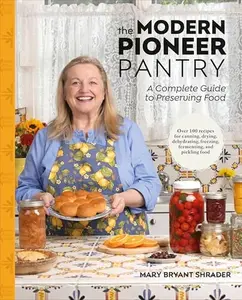 The Modern Pioneer Pantry: A Complete Guide to Preserving Food -- Mary Bryant Shrader - Hardcover
