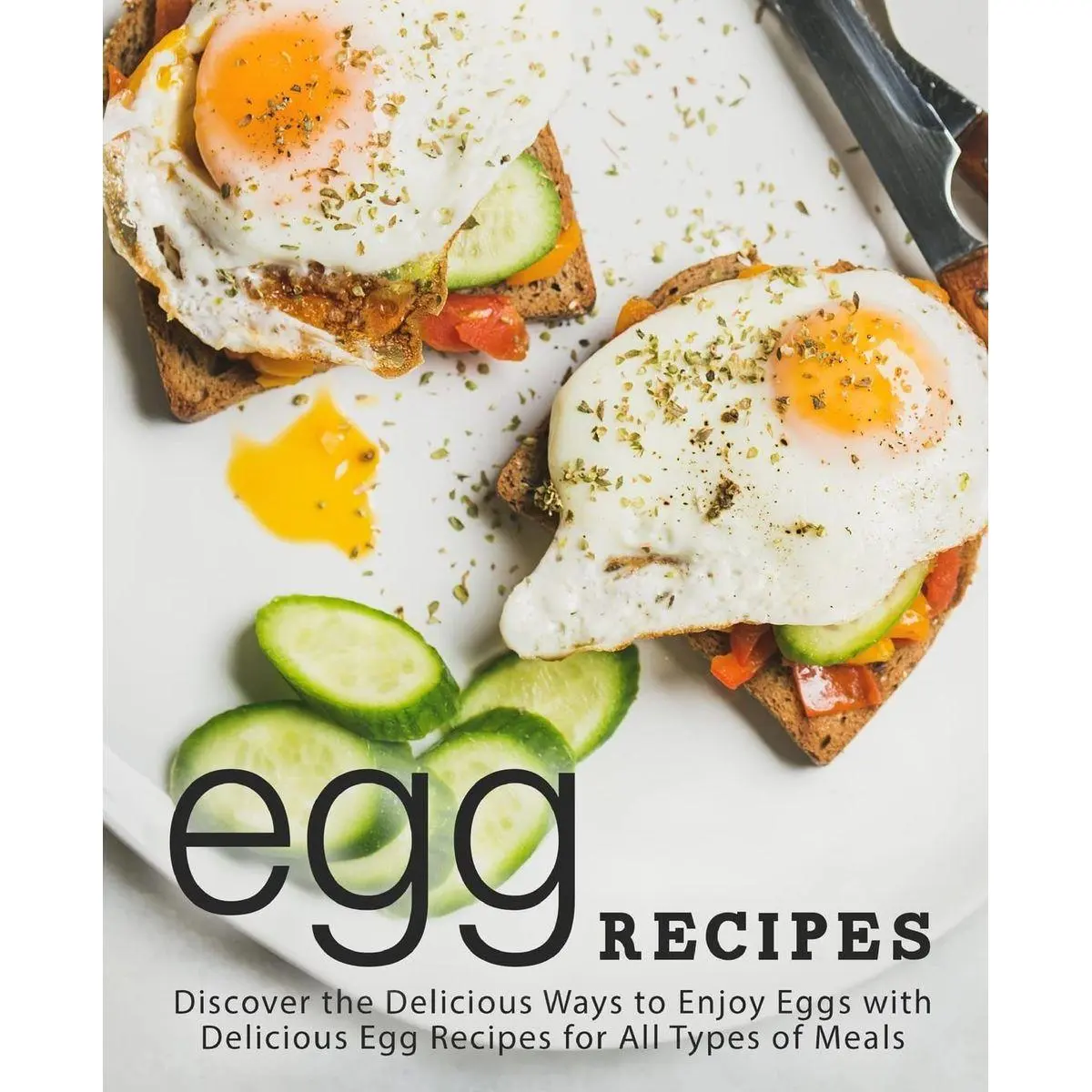 Egg Recipes: Discover the Delicious Ways to Enjoy Eggs with Delicious Egg Recipes for All Types of Meals Paperback – May 15, 2018