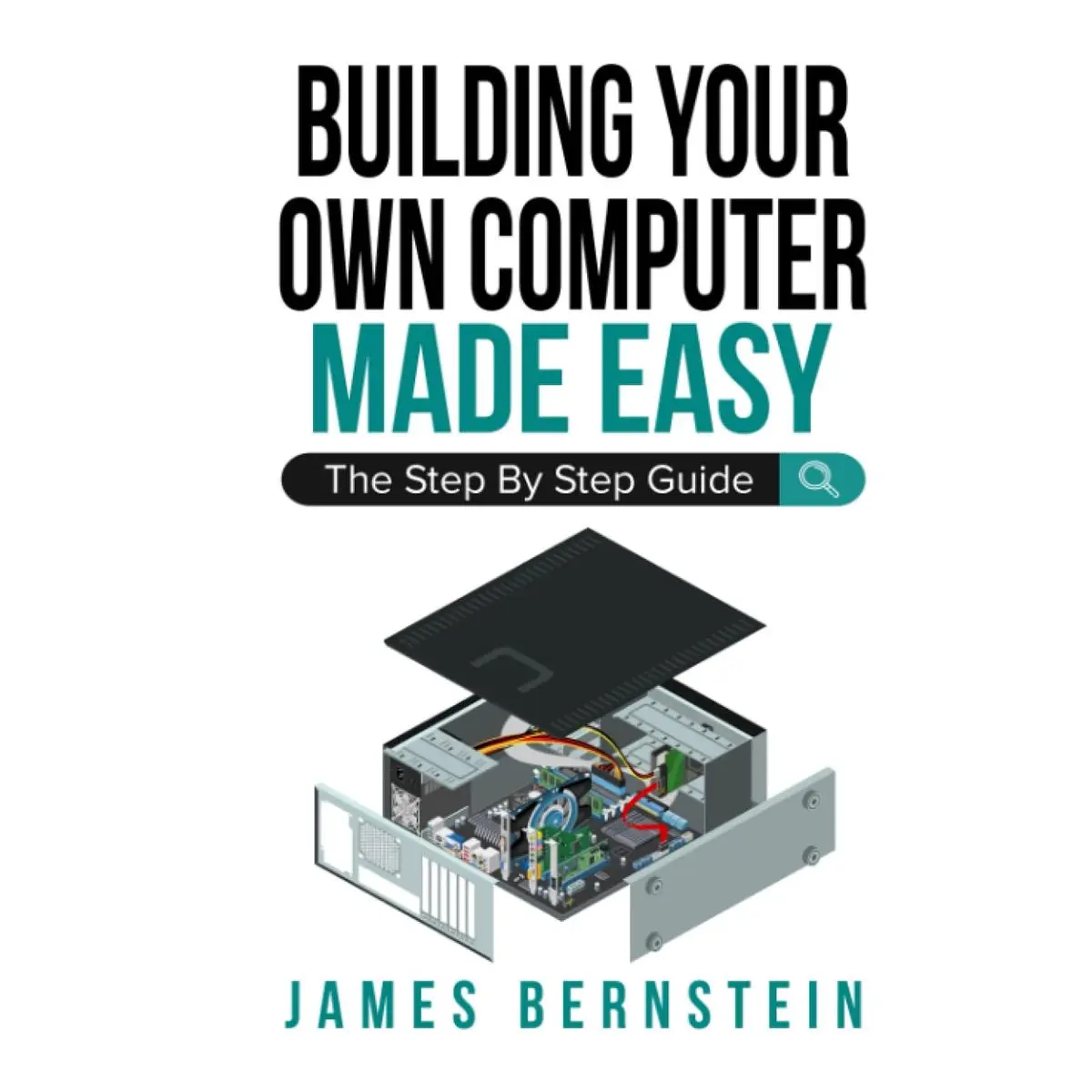 Building Your Own Computer Made Easy: The Step By Step Guide (Computers Made Easy)