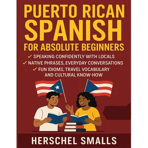 Puerto Rican Spanish for Absolute Beginners: Speaking Confidently With Locals — Native Phrases, Everyday Conversations, Fun Idioms, Travel Vocabulary And Cultural Know-How