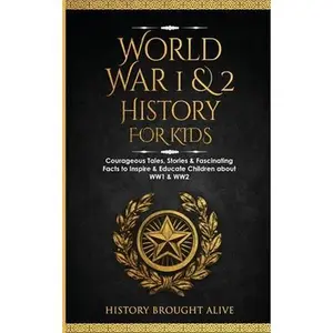 World War 1 & 2 History for Kids: Courageous Tales, Stories & Fascinating Facts to Inspire & Educate Children about WW1 & WW2: (2 books in 1) -- History Brought Alive, Paperback