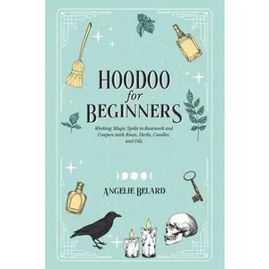 Hoodoo For Beginners: Working Magic Spells in Rootwork and Conjure with Roots, Herbs, Candles, and Oils -- Angelie Belard - Paperback