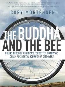 Cory Mortensen The Buddha and the Bee Biking through America's Forgotten Roadways on an Accidental Journey of Discovery Adventure Humor Insight