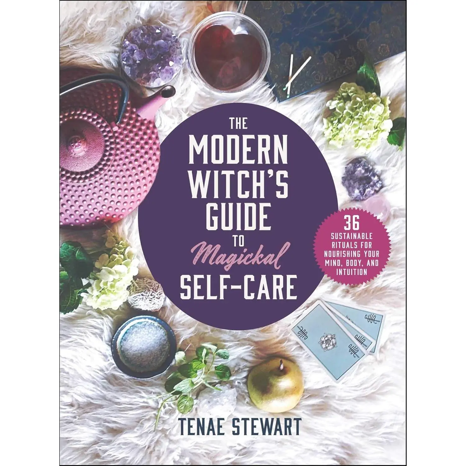 The Modern Witch's Guide to Magickal Self-Care: 36 Sustainable Rituals for Nourishing Your Mind, Body, and Intuition
