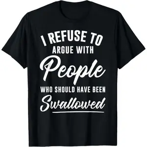 I Refuse to Argue with People Who Should Have Been Swallowed Graphic Tee, Inner Peace, Trendy Hoodie, New Take On Life Sweater