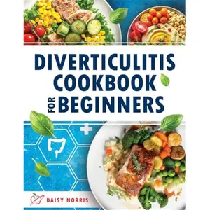 Diverticulitis Cookbook for Beginners: 1800 Days of Recipes for Fast Relief and Practical Tips to Calm the Gut and Prevent Relapses, with a 45-Day Meal Plan-Paperback