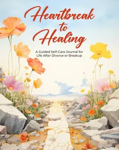 Heartbreak to Healing: A Guided Self-Care Journal for Life After Divorce or Breakup: Journey to Self-Discovery and Transformation