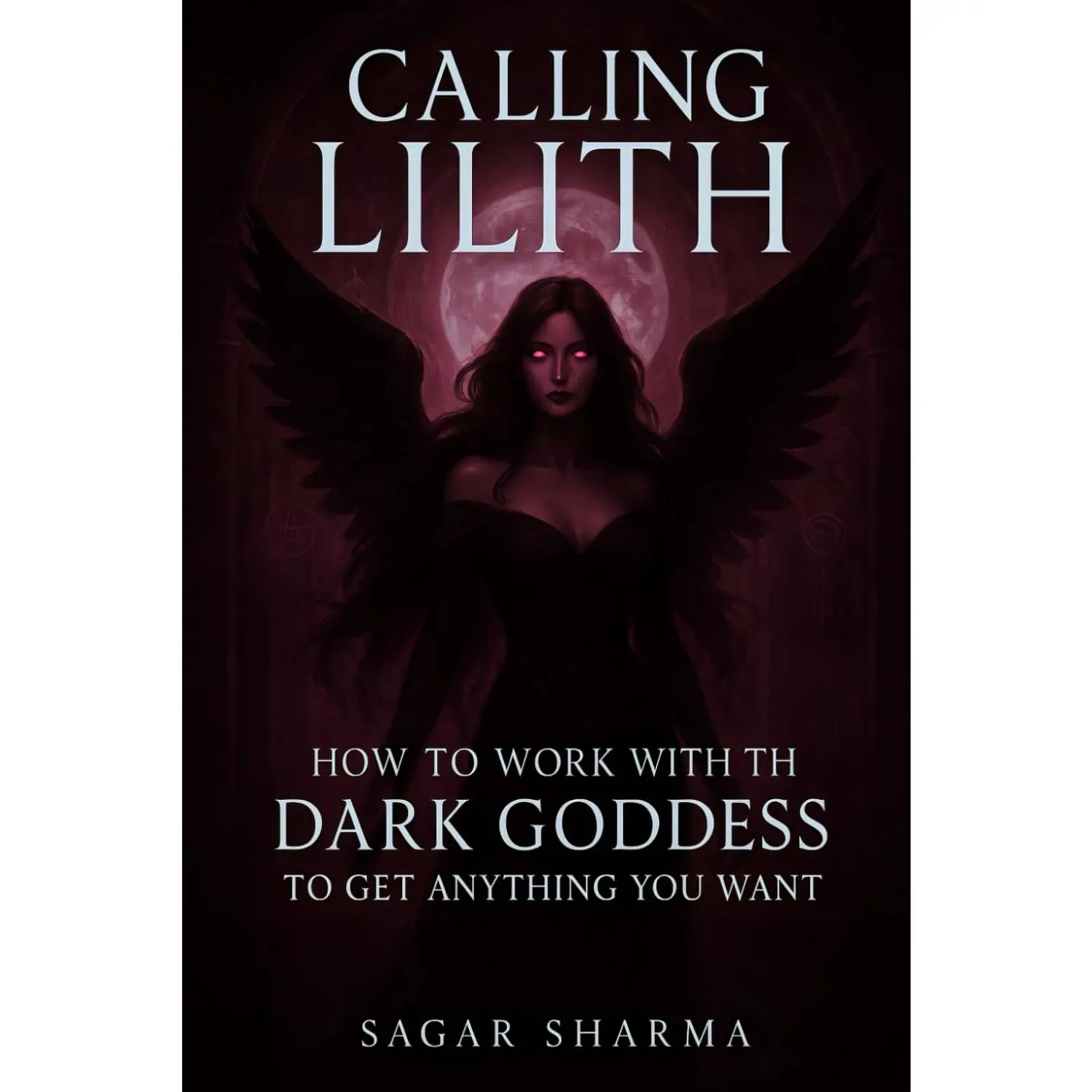Calling Lilith: How to Work with the Dark Goddess to Get Anything You Want
