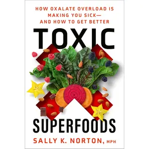 Toxic Superfoods: How Oxalate Overload Is Making You Sick--And How to Get Better -- Sally K. Norton - Paperback
