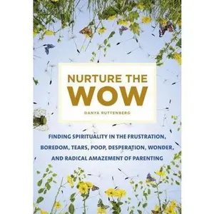 USED-Nurture the Wow: Finding Spirituality in the Frustration, Boredom, Tears, Poop, Desperation, Wonder, and Radical Amazement of Parenting by Ruttenberg, Danya (Hardcover)
