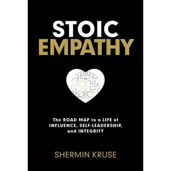 Stoic Empathy: The Road Map to a Life of Influence, Self-Leadership, and Integrity -- Shermin Kruse - Hardcover