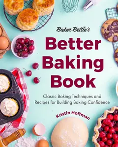Baker Bettie's Better Baking Book: Classic Baking Techniques and Recipes for Building Baking Confidence (Cake Decorating, Pastry Recipes, Baking Class -- Kristin Hoffman - Hardcover