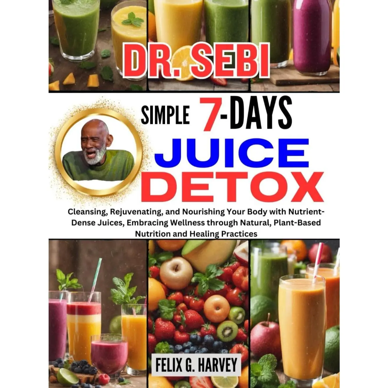 DR. SEBI SIMPLE 7 DAYS JUICE DETOX: Cleansing, Rejuvenating, and Nourishing Your Body with Nutrient-Dense Juices, Embracing Wellness through Natural, ... (Dr. Sebi Healing Books for All Diseases) Paperback – December 10, 2023