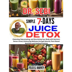 DR. SEBI SIMPLE 7 DAYS JUICE DETOX: Cleansing, Rejuvenating, and Nourishing Your Body with Nutrient-Dense Juices, Embracing Wellness through Natural, ... (Dr. Sebi Healing Books for All Diseases) Paperback – December 10, 2023