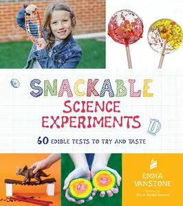Snackable Science Experiments 60 Edible Tests to Try and Taste