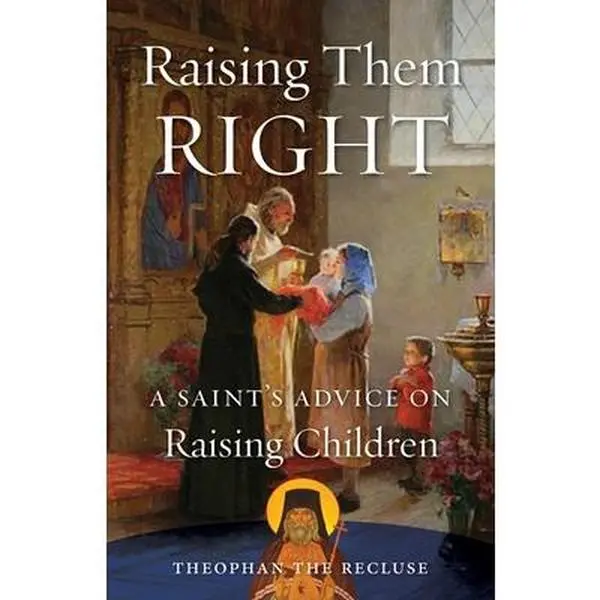 Raising Them Right: A Saint's Advice on Raising Children -- Theophan The Recluse Govorov, Paperback