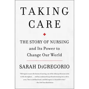 Taking Care: The Story of Nursing and Its Power to Change Our World by Sarah DiGregorio [Paperback Book]