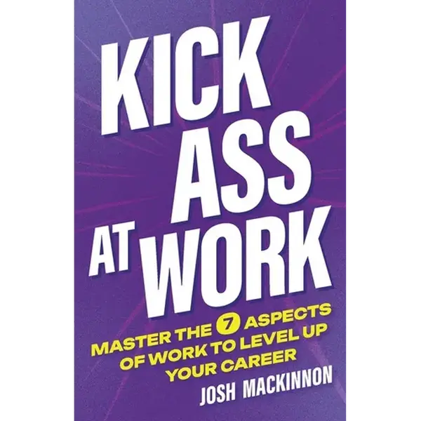 Kick Ass At Work: Master the 7 Aspects of Work to Level Up Your Career - Paperback