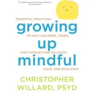 Growing Up Mindful: Essential Practices to Help Children, Teens, and Families Find Balance, Calm, and Resilience   Paperback – Illustrated, June 1, 2016