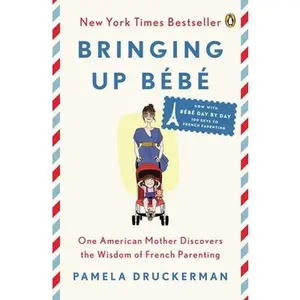 Bringing Up Bébé: One American Mother Discovers the Wisdom of French Parenting -- Pamela Druckerman, Paperback