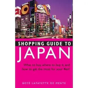 USED-Shopping Guide to Japan: What to Buy, Where to Buy It, and How to Get the Most Out of Your Yen! by De Mente, Boye Lafayette (Paperback)