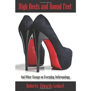 USED-High Heels and Bound Feet: And Other Essays on Everyday Anthropology by Roberta Edwards Lenkeit (Paperback)