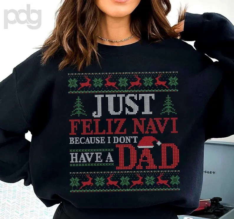 Just Feliz Navi Because I Don't Have a Dad T-Shirt, Ugly Christmas Graphic Sweatshirt