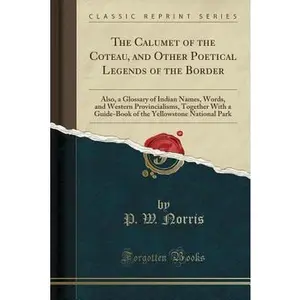USED-The Calumet of the Coteau, and Other Poetical Legends of the Border: Also, a Glossary of Indian Names, Words, and Western Provincialisms, Together wit by Norris, P. W. (Paperback)