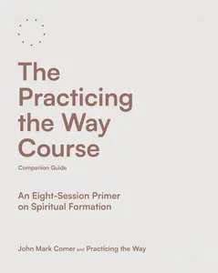 The Practicing the Way Course Companion Guide: An Eight-Session Primer on Spiritual Formation -- John Mark Comer - Paperback