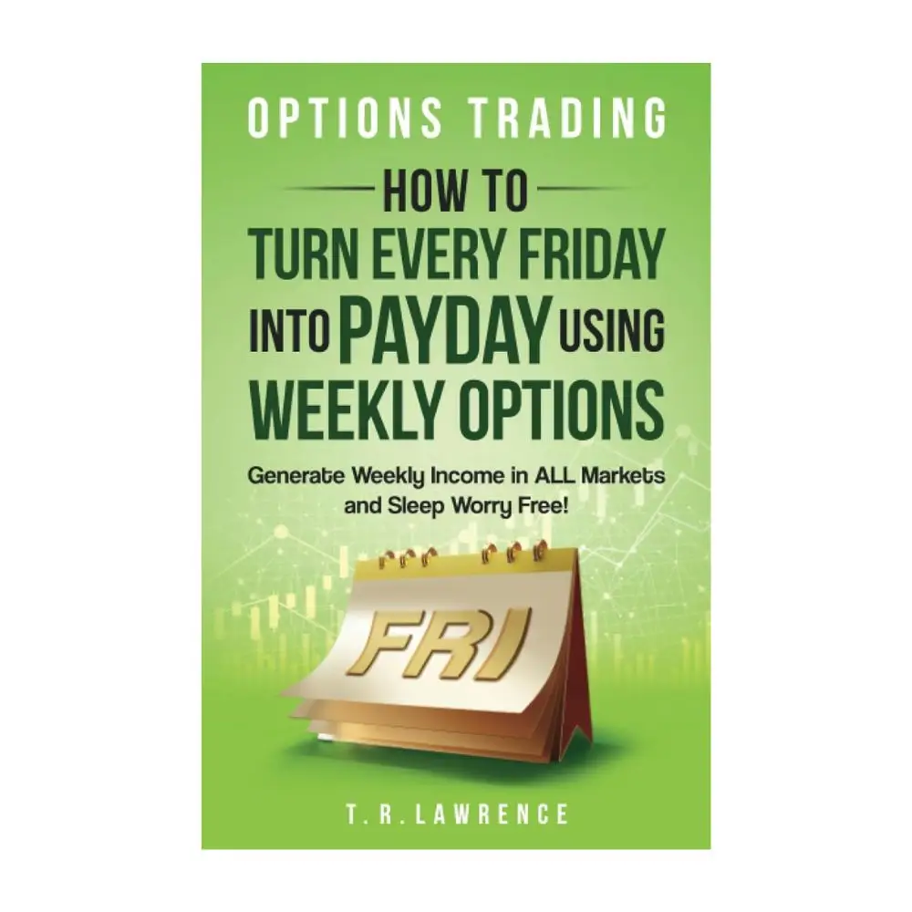 Options Trading: How to Turn Every Friday into Payday Using Weekly Options! Generate Weekly Income in ALL Markets and Sleep Worry-Free! Paperback – Au