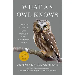 What an Owl Knows: The New Science of the World's  Enigmatic Birds -- Jennifer Ackerman - Hardcover