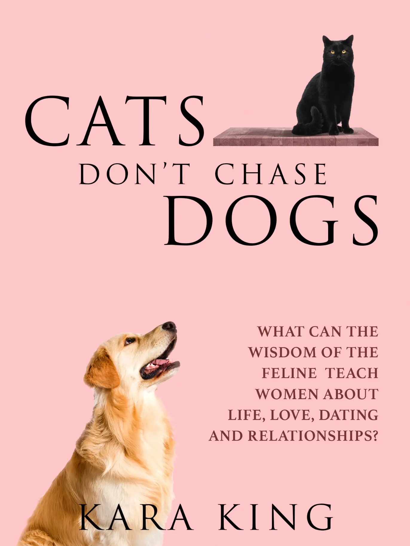 Cats Don't Chase Dogs - From Frustration to Fulfillment: A Woman’s Guide to Dating and Relationship Success - Paperback Book 6x9 - How to Become the Woman Men Obsess Over! Dating and Relationship Advice Book for Women - Modern Self Help Book for Women