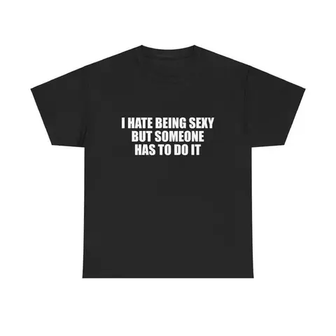 I Hate Being Sexy But Someone Has To Do It Unisex Tee Y2K Iconic Funny It Girl Meme Shirt Sassy Chaotic Hilarious Cute Top Gift, Adult funny T-shirt, Gift for Woman and Man