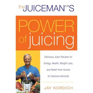 The Juiceman's Power of Juicing: Delicious Juice Recipes for Energy, Health, Weight Loss, and Relief from Scores of Common Ailments by Jay Kordich [Paperback Book]