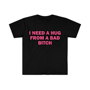 Humorous Meme T shirt I Need A Hug From A Bad Bitch Design Unisex Short Sleeve Soft Fabric Gift