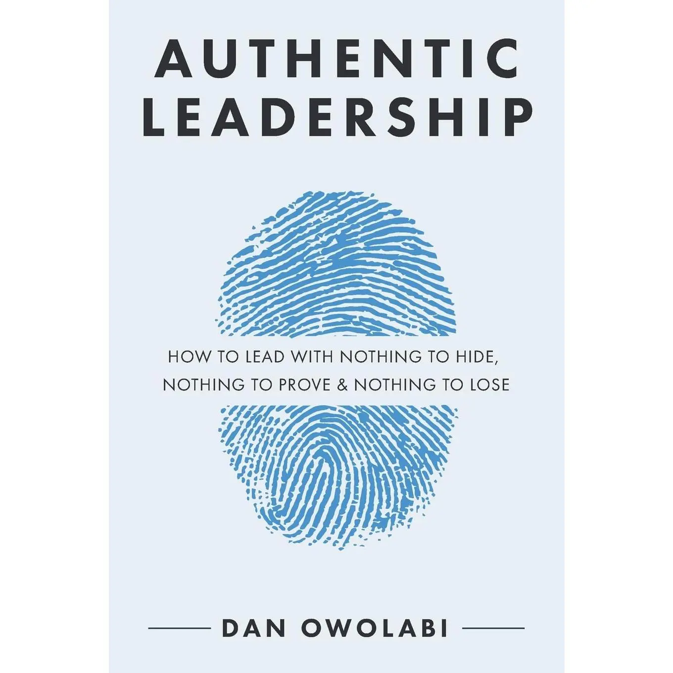 Authentic Leadership: How to Lead with Nothing to Hide, Nothing to Prove & Nothing to Lose