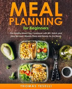 USED-Meal Planning for Beginners: The Healthy Meal Prep Cookbook with 80+ Quick and Easy Recipes, Weekly Plans and Ready-to-Go Meals by Teselli, Thomas (Paperback)