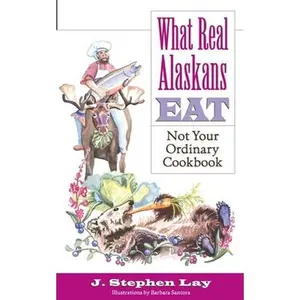 USED-What Real Alaskans Eat: Not Your Ordinary Cookbook by Lay, J. Stephen (Paperback)