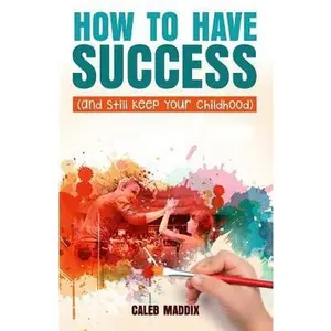 USED-How to Have Success and Still Keep Your Chilhood by Maddix, Caleb (Paperback)